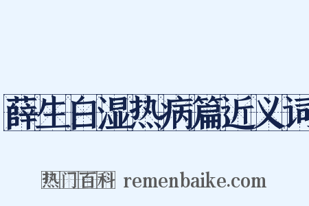 薛生白湿热病篇近义词是什么意思的图片